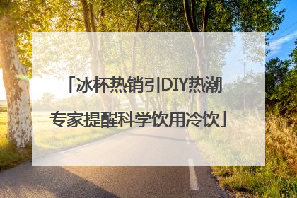 冰杯热销引DIY热潮 专家提醒科学饮用冷饮