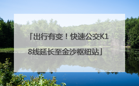 出行有变！快速公交K18线延长至金沙枢纽站