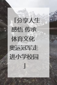 分享人生感悟 传承体育文化 奥运冠军走进小学校园