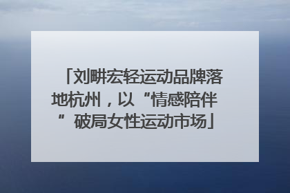 刘畊宏轻运动品牌落地杭州，以“情感陪伴”破局女性运动市场