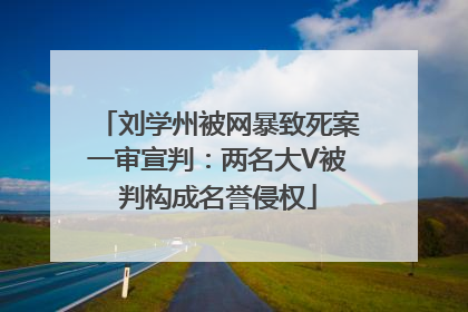 刘学州被网暴致死案一审宣判：两名大V被判构成名誉侵权