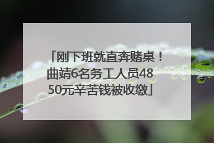 刚下班就直奔赌桌！曲靖6名务工人员4850元辛苦钱被收缴