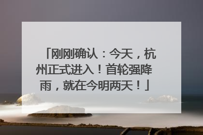 刚刚确认：今天，杭州正式进入！首轮强降雨，就在今明两天！