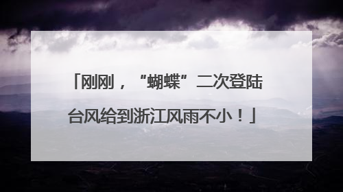刚刚，“蝴蝶”二次登陆 台风给到浙江风雨不小！
