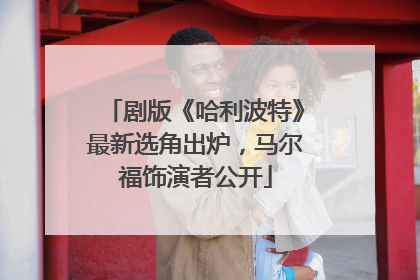 剧版《哈利波特》最新选角出炉，马尔福饰演者公开