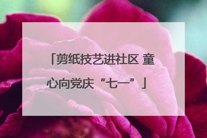 剪纸技艺进社区 童心向党庆“七一”