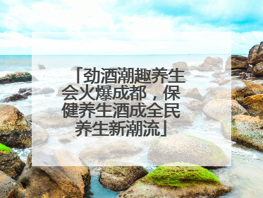 劲酒潮趣养生会火爆成都，保健养生酒成全民养生新潮流