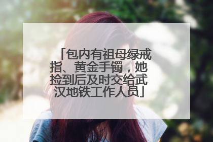 包内有祖母绿戒指、黄金手镯，她捡到后及时交给武汉地铁工作人员
