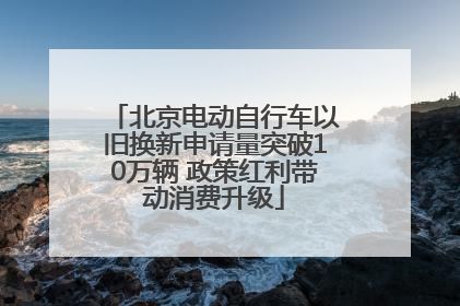 北京电动自行车以旧换新申请量突破10万辆 政策红利带动消费升级