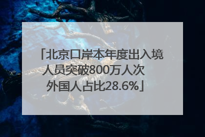 北京口岸本年度出入境人员突破800万人次 外国人占比28.6%
