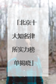 北京十大知名律所实力榜单揭晓