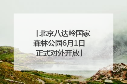 北京八达岭国家森林公园6月1日正式对外开放