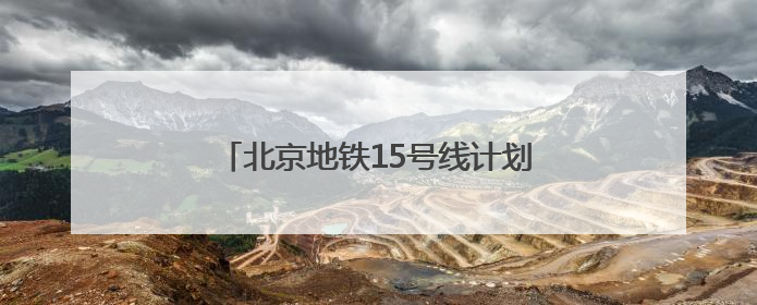 北京地铁15号线计划在新国展地区增设车站