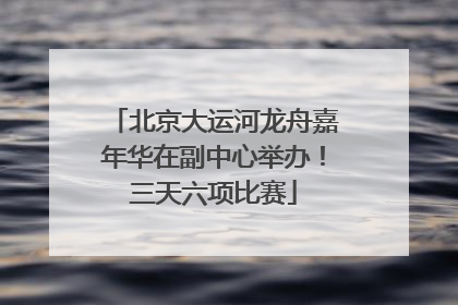 北京大运河龙舟嘉年华在副中心举办！三天六项比赛