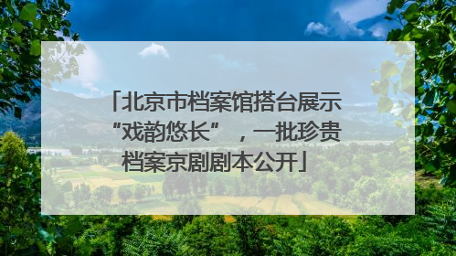 北京市档案馆搭台展示“戏韵悠长”，一批珍贵档案京剧剧本公开
