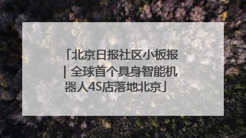 北京日报社区小板报｜全球首个具身智能机器人4S店落地北京