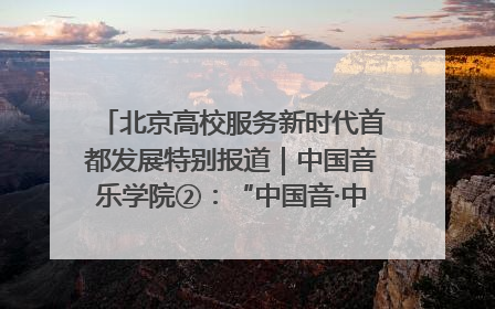 北京高校服务新时代首都发展特别报道｜中国音乐学院②：“中国音·中国乐·中国年”助力北京全国文化中心建设