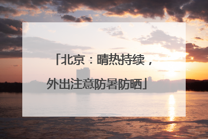 北京：晴热持续，外出注意防暑防晒