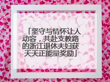 坚守与情怀让人动容，共赴支教路的浙江退休夫妇获天天正能量奖励