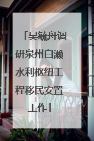 吴毓舟调研泉州白濑水利枢纽工程移民安置工作