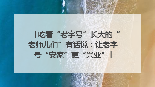 吃着“老字号”长大的“老师儿们”有话说：让老字号“安家”更“兴业”
