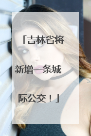 吉林省将新增一条城际公交！