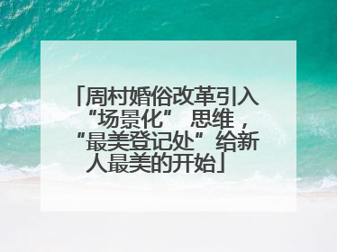 周村婚俗改革引入“场景化” 思维，“最美登记处”给新人最美的开始