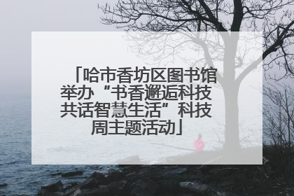 哈市香坊区图书馆举办“书香邂逅科技共话智慧生活”科技周主题活动