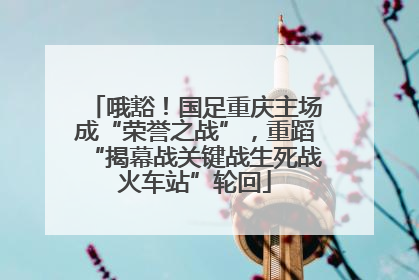 哦豁！国足重庆主场成“荣誉之战”，重蹈“揭幕战关键战生死战火车站”轮回