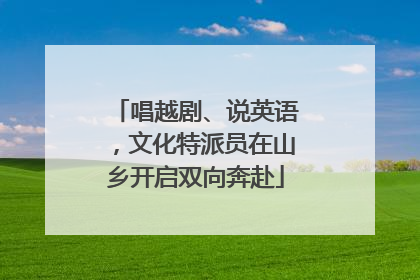 唱越剧、说英语，文化特派员在山乡开启双向奔赴