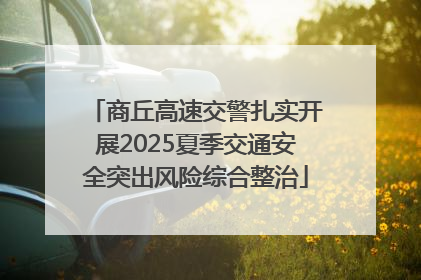 商丘高速交警扎实开展2025夏季交通安全突出风险综合整治