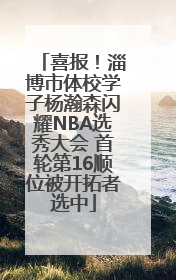 喜报！淄博市体校学子杨瀚森闪耀NBA选秀大会 首轮第16顺位被开拓者选中