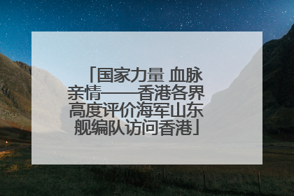 国家力量 血脉亲情——香港各界高度评价海军山东舰编队访问香港