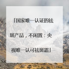 国家唯一认证的祛斑产品，不闲置：央视唯一认可祛斑霜