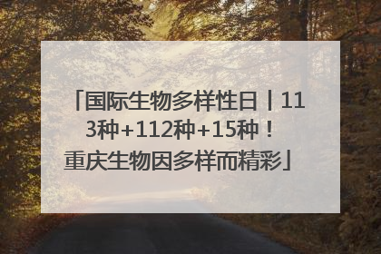 国际生物多样性日丨113种+112种+15种！重庆生物因多样而精彩
