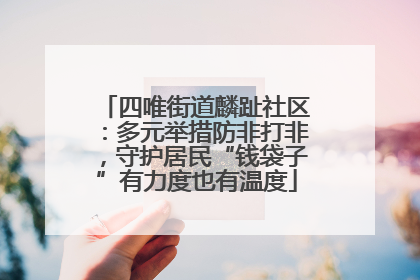 四唯街道麟趾社区：多元举措防非打非，守护居民“钱袋子”有力度也有温度