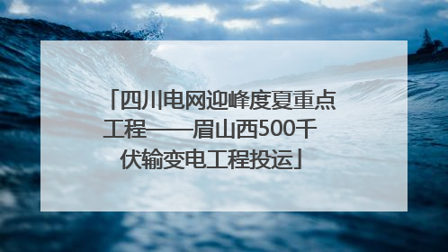 四川电网迎峰度夏重点工程——眉山西500千伏输变电工程投运