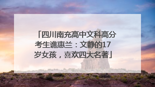 四川南充高中文科高分考生谯惠兰：文静的17岁女孩，喜欢四大名著