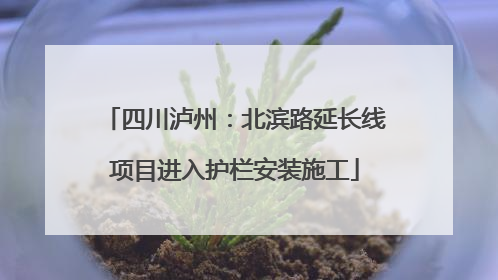 四川泸州：北滨路延长线项目进入护栏安装施工