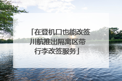 在登机口也能改签 川航推出隔离区带行李改签服务