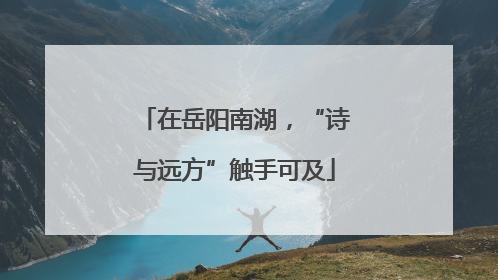 在岳阳南湖，“诗与远方”触手可及