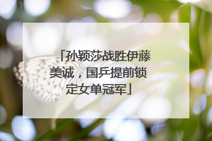 孙颖莎战胜伊藤美诚，国乒提前锁定女单冠军