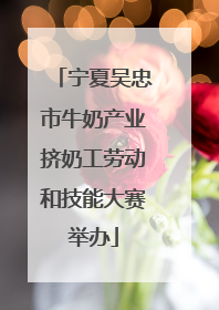 宁夏吴忠市牛奶产业挤奶工劳动和技能大赛举办