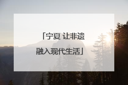 宁夏 让非遗融入现代生活