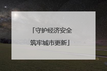 守护经济安全 筑牢城市更新