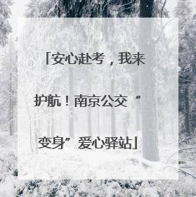 安心赴考，我来护航！南京公交“变身”爱心驿站