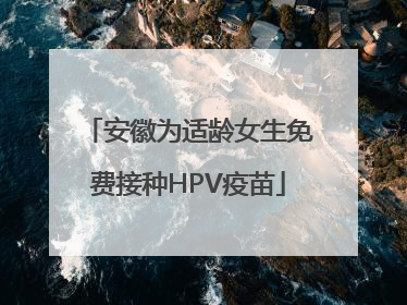 安徽为适龄女生免费接种HPV疫苗