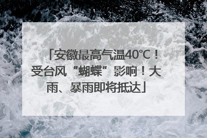 安徽最高气温40℃！受台风“蝴蝶”影响！大雨、暴雨即将抵达