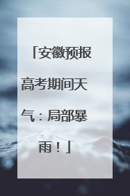 安徽预报高考期间天气：局部暴雨！