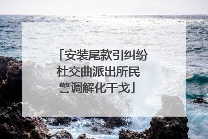 安装尾款引纠纷 杜交曲派出所民警调解化干戈